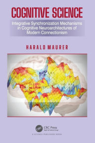 Title: Cognitive Science: Integrative Synchronization Mechanisms in Cognitive Neuroarchitectures of Modern Connectionism, Author: Harald Maurer