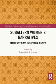 Title: Subaltern Women's Narratives: Strident Voices, Dissenting Bodies, Author: Samraghni Bonnerjee