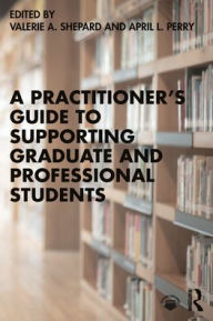 Title: A Practitioner's Guide to Supporting Graduate and Professional Students, Author: Valerie A. Shepard