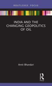 Title: India and the Changing Geopolitics of Oil, Author: Amit Bhandari