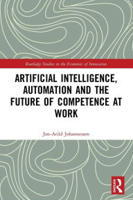 Title: Artificial Intelligence, Automation and the Future of Competence at Work, Author: Jon-Arild Johannessen