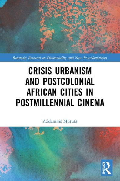 Crisis Urbanism and Postcolonial African Cities Postmillennial Cinema