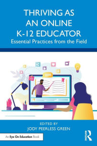 Title: Thriving as an Online K-12 Educator: Essential Practices from the Field, Author: Jody Peerless Green