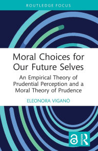 Title: Moral Choices for Our Future Selves: An Empirical Theory of Prudential Perception and a Moral Theory of Prudence, Author: Eleonora Viganò
