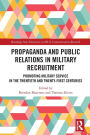 Propaganda and Public Relations in Military Recruitment: Promoting Military Service in the Twentieth and Twenty-First Centuries