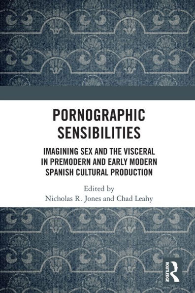 Pornographic Sensibilities: Imagining Sex and the Visceral Premodern Early Modern Spanish Cultural Production