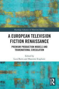 Title: A European Television Fiction Renaissance: Premium Production Models and Transnational Circulation, Author: Luca Barra