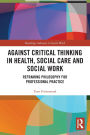 Against Critical Thinking in Health, Social Care and Social Work: Reframing Philosophy for Professional Practice