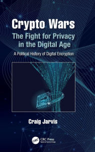 Title: Crypto Wars: The Fight for Privacy in the Digital Age: A Political History of Digital Encryption, Author: Craig Jarvis