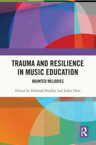 Title: Trauma and Resilience in Music Education: Haunted Melodies, Author: Deborah Bradley