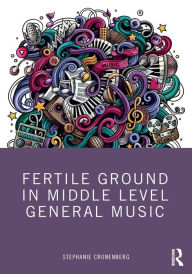 Title: Fertile Ground in Middle Level General Music, Author: Stephanie Cronenberg