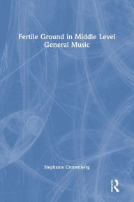 Title: Fertile Ground in Middle Level General Music, Author: Stephanie Cronenberg