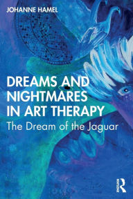 Title: Dreams and Nightmares in Art Therapy: The Dream of the Jaguar, Author: Johanne Hamel
