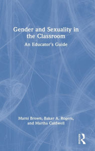 Title: Gender and Sexuality in the Classroom: An Educator's Guide, Author: Marni Brown