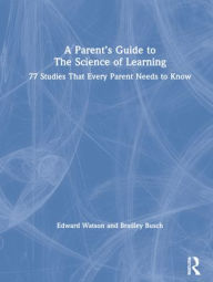 Title: A Parent's Guide to The Science of Learning: 77 Studies That Every Parent Needs to Know, Author: Edward Watson