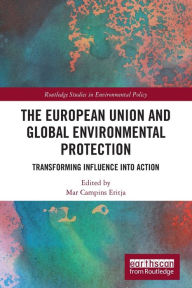 Title: The European Union and Global Environmental Protection: Transforming Influence into Action, Author: Mar Campins Eritja