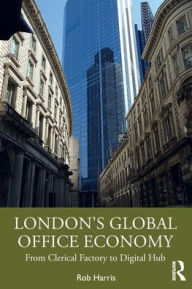 Title: London's Global Office Economy: From Clerical Factory to Digital Hub, Author: Rob Harris