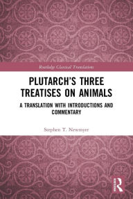 Title: Plutarch's Three Treatises on Animals: A Translation with Introductions and Commentary, Author: Stephen T. Newmyer
