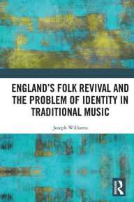 Title: England's Folk Revival and the Problem of Identity in Traditional Music, Author: Joseph Williams