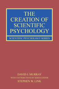 Title: The Creation of Scientific Psychology, Author: David J. Murray