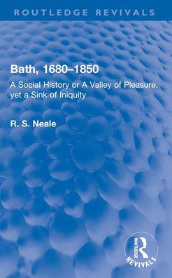 Bath, 1680-1850: a Social History or Valley of Pleasure, yet Sink Iniquity