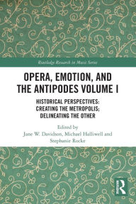 Title: Opera, Emotion, and the Antipodes Volume I: Historical Perspectives: Creating the Metropolis; Delineating the Other, Author: Jane Davidson