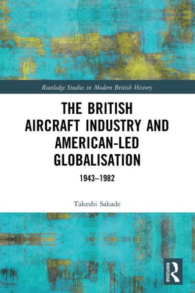 The British Aircraft Industry and American-led Globalisation: 1943-1982