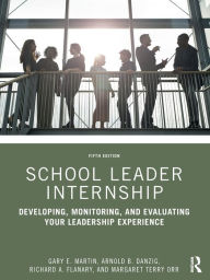 Title: School Leader Internship: Developing, Monitoring, and Evaluating Your Leadership Experience, Author: Gary E. Martin