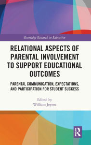 Title: Relational Aspects of Parental Involvement to Support Educational Outcomes: Parental Communication, Expectations, and Participation for Student Success, Author: William Jeynes