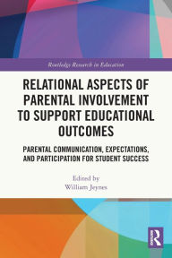Title: Relational Aspects of Parental Involvement to Support Educational Outcomes: Parental Communication, Expectations, and Participation for Student Success, Author: William Jeynes