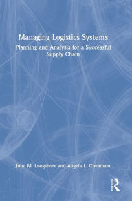 Title: Managing Logistics Systems: Planning and Analysis for a Successful Supply Chain, Author: John M. Longshore