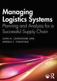 Title: Managing Logistics Systems: Planning and Analysis for a Successful Supply Chain, Author: John M. Longshore