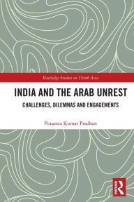 Title: India and the Arab Unrest: Challenges, Dilemmas and Engagements, Author: Prasanta Kumar Pradhan