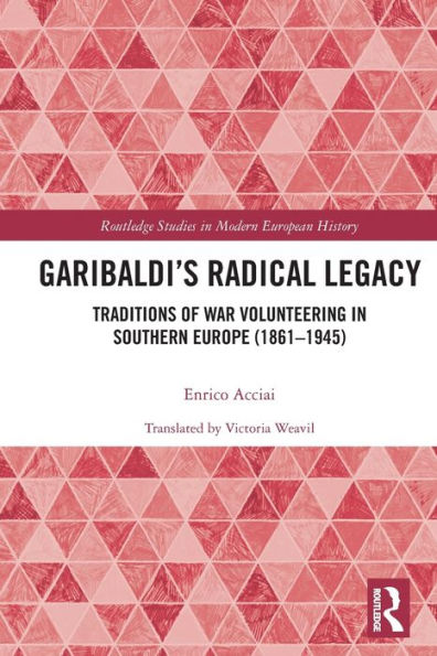 Garibaldi's Radical Legacy: Traditions of War Volunteering Southern Europe (1861-1945)