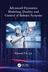 Title: Advanced Dynamics Modeling, Duality and Control of Robotic Systems, Author: Edward Y.L. Gu