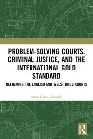 Title: Problem-Solving Courts, Criminal Justice, and the International Gold Standard: Reframing the English and Welsh Drug Courts, Author: Anna Kawalek