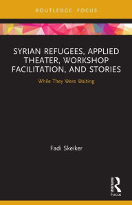 Title: Syrian Refugees, Applied Theater, Workshop Facilitation, and Stories: While They Were Waiting, Author: Fadi Skeiker