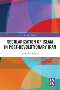 Title: Secularization of Islam in Post-Revolutionary Iran, Author: Mahmoud Pargoo