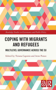 Title: Coping with Migrants and Refugees: Multilevel Governance across the EU, Author: Tiziana Caponio