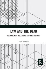 Title: Law and the Dead: Technology, Relations and Institutions, Author: Marc Trabsky