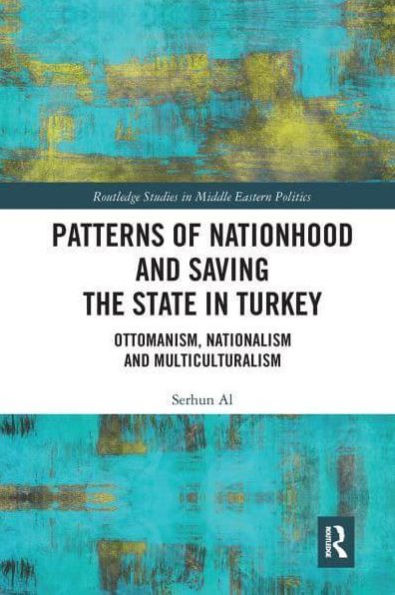 Patterns of Nationhood and Saving the State in Turkey: Ottomanism, Nationalism and Multiculturalism