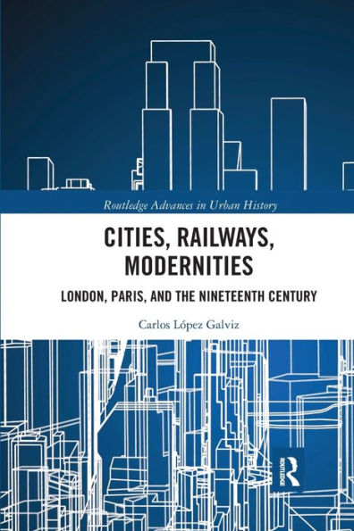 Cities, Railways, Modernities: London, Paris, and the Nineteenth Century