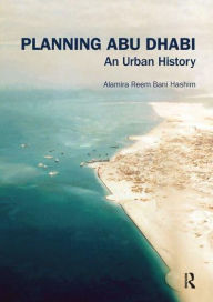 Title: Planning Abu Dhabi: An Urban History, Author: Alamira Reem Bani Hashim