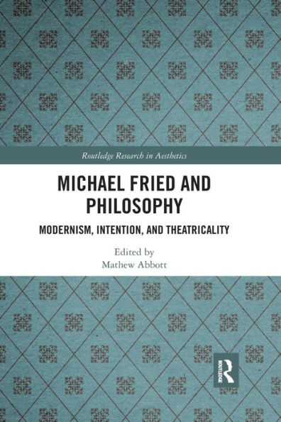 Michael Fried and Philosophy: Modernism, Intention, Theatricality