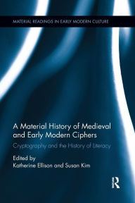 Title: A Material History of Medieval and Early Modern Ciphers: Cryptography and the History of Literacy, Author: Katherine Ellison