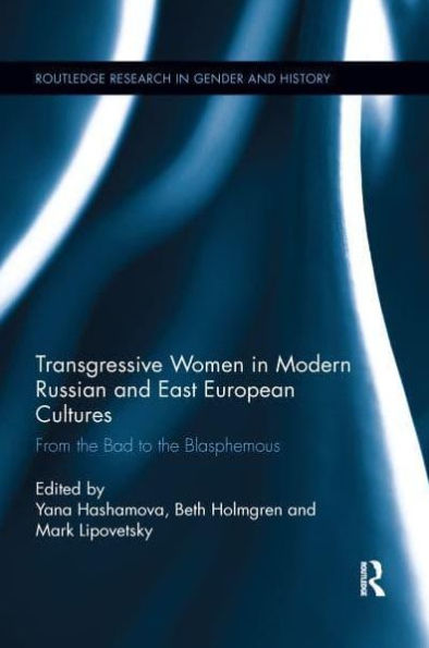 Transgressive Women in Modern Russian and East European Cultures: From the Bad to the Blasphemous