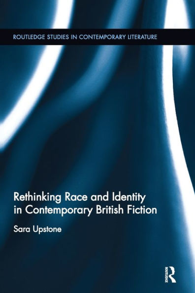 Rethinking Race and Identity Contemporary British Fiction