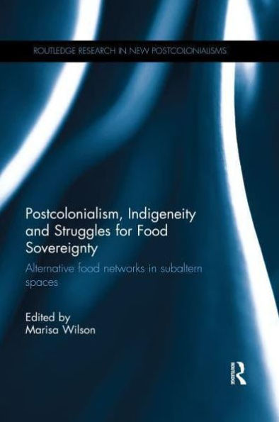 Postcolonialism, Indigeneity and Struggles for food Sovereignty: Alternative networks subaltern spaces