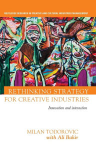 Title: Rethinking Strategy for Creative Industries: Innovation and Interaction, Author: Milan Todorovic