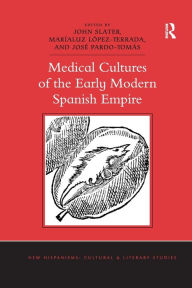 Title: Medical Cultures of the Early Modern Spanish Empire, Author: John Slater